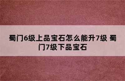 蜀门6级上品宝石怎么能升7级 蜀门7级下品宝石